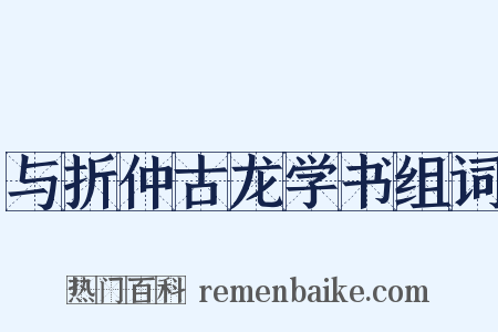 与折仲古龙学书组词是什么意思的图片